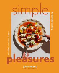 Simple Pleasures : Incredibly Craveable Recipes for Everyday Cooking - Jodi Moreno