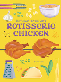 101 Things to Do With Rotisserie Chicken, new edition : 101 Cookbooks - Madge Baird