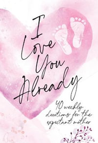 I Love You Already : 40 Weekly Devotions for the Expectant Mother - Broadstreet Publishing Group LLC