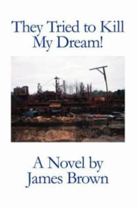 They Tried to Kill My Dream! : Brownell Family Heritage Series Book One - James Brown