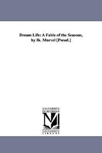 Dream Life : A Fable of the Seasons, by Ik. Marvel [Pseud.] - Donald Grant Mitchell