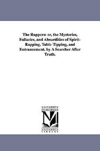 The Rappers : Or, the Mysteries, Fallacies, and Absurdities of Spirit-Rapping, Table-Tipping, and Entrancement. by a Searcher After - None