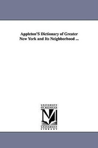 Appleton'S Dictionary of Greater New York and Its Neighborhood ... - None