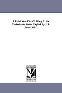 A Rebel War Clerk's Diary at the Confederate States Capital. by J. B. Jones. Vol. 1 - John Beauchamp Jones