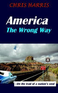 America the Wrong Way : - On the Trail of a Nation's Soul - Chris Harris