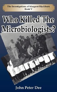 Who Killed The Microbiologists? : The Investigations of Margaret Blackburn Book V - John Peter Dee