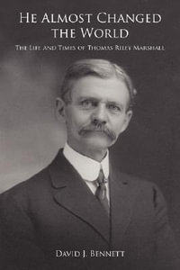 He Almost Changed the World : The Life and Times of Thomas Riley Marshall - David J. Bennett