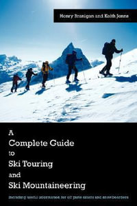 A Complete Guide to Ski Touring and Ski Mountaineering : Including Useful Information for Off Piste Skiers and Snowboarders - Henry Branigan