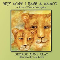 Why Don't I Have a Daddy? : A Story of Donor Conception - George Anne Clay