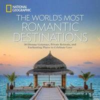 World's Most Romantic Destinations, The : 50 Dreamy Getaways, Private Retreats, and Enchanting Places to Celebrate Love - National Geographic