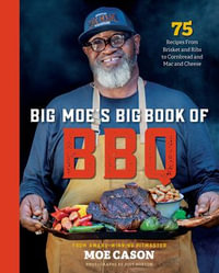 Big Moe's Big Book of BBQ : 75 Recipes From Brisket and Ribs to Cornbread and Mac and Cheese - Moe Cason