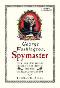 George Washington, Spymaster : How the Americans Outspied the British and Won the Revolutionary War - Thomas B. Allen