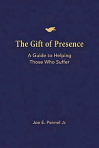 The Gift of Presence : A Guide to Helping Those Who Suffer - Joe E. Pennel