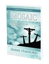 Mosaic : When God Uses All the Pieces - a Lenten Study for Adults - Shane Stanford