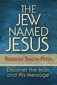 The Jew Named Jesus : Discover the Man and His Message - Rebekah Simon-Peter