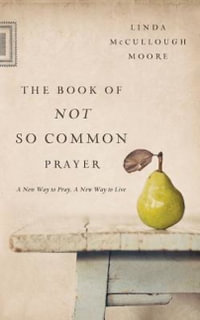 The Book of Not So Common Prayer : A New Way to Pray, a New Way to Live - Linda McCullough Moore