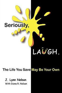 Seriously, Laugh. : The Life You Save May Be Your Own. - J. Lynn Nelson