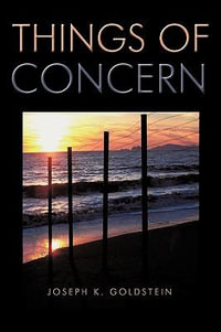 Things of Concern : A Dissertation Relating to the State of the World and the State of the Mind - Joseph K. Goldstein