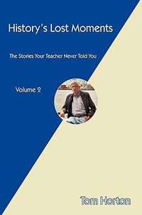 History's Lost Moments : The Stories Your Teacher Never Told You - Horton Tom Horton