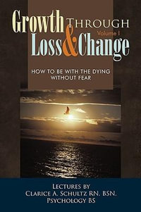 Growth Through Loss & Change, Volume I : How to Be with the Dying Without Fear - Clarice A. Schultz Rn Bsn