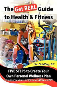 The Get Real Guide to Health and Fitness : Five Steps to Creating Your Own Personal Wellness Plan - Lisa Schilling Rn