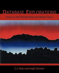 Database Explorations : Essays on the Third Manifesto and Related Topics - Chris J. Date