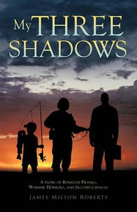 My Three Shadows : A Story of Boyhood Pranks, Wartime Horrors, and Second Chances - James Milton Roberts