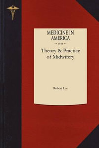 Theory and Practice of Midwifery : Delivered in the Theatre of St. George's Hospital - Robert Lee