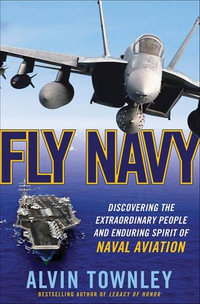 Fly Navy : Discovering the Extraordinary People and Enduring Spirit of Naval Aviation - Alvin Townley