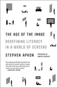 The Age of the Image : Redefining Literacy in a World of Screens - Stephen Apkon