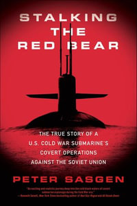 Stalking the Red Bear : The True Story of a U.S. Cold War Submarine's Covert Operations Against the Soviet Union - Peter Sasgen