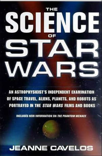 The Science of Star Wars : An Astrophysicist's Independent Examination of Space Travel, Aliens, Planets, and Robots as Portrayed in the Star Wars Films and Books - Jeanne Cavelos