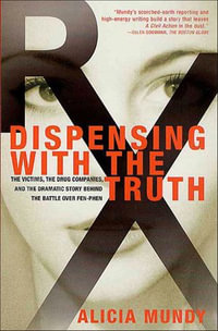 Dispensing with the Truth : The Victims, the Drug Companies, and the Dramatic Story Behind the Battle over Fen-Phen - Alicia Mundy