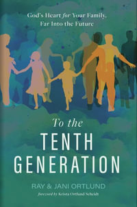 To the Tenth Generation : God's Heart for Your Family, Far Into the Future - Ray Ortlund