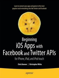 Beginning iOS Apps with Facebook and Twitter APIs : for iPhone, iPad, and iPod touch - Chris Dannen