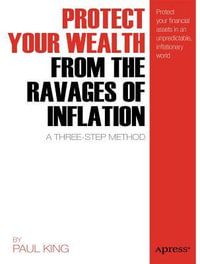 Protect Your Wealth from the Ravages of Inflation : A Three-Step Method - Paul M. King