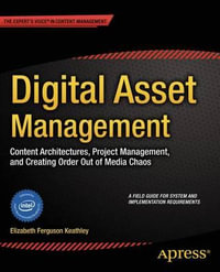 Digital Asset Management : Content Architectures, Project Management, and Creating Order out of Media Chaos - Elizabeth Keathley