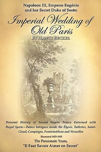 Napoleon III, Empress Eugenie and Her Secret Duke of Sesto : Imperial Wedding of Old Paris: Personal History of Second Empire France Entwined with Roya - Nancy Becker