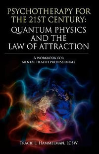 Psychotherapy for the 21st Century : Quantum Physics and the Law of Attraction: A Workbook for Mental Health Professionals - Lcsw Tracie L. Hammelman