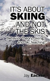 It's About Skiing and Not the Skis : Behavior Theory, Skiing, and Ski Teaching - Jay Eacker