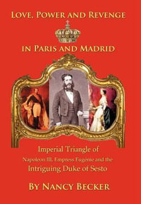 Imperial Triangle of Napoleon III, Empress Eugenie and the Intriguing Duke of Sesto : Love, Power and Revenge in Old Paris and Madrid - Nancy Becker