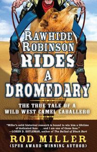 Rawhide Robinson Rides a Dromedary : The True Tale of a Wild West Camel  Caballero - Rod Miller