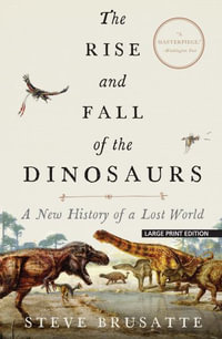 The Rise and Fall of the Dinosaurs : A New History of a Lost World - Steve Brusatte