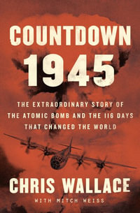 Countdown 1945 : The Extraordinary Story of the 116 Days That Changed the World - Chris Wallace