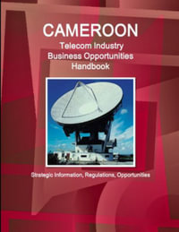 Cameroon Telecom Industry Business Opportunities Handbook - Strategic Information, Regulations, Opportunities : World Strategic and Business Information Library - Inc. IBP