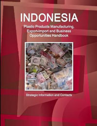 Indonesia Plastic Products Manufacturing, Export-Import and Business Opportunities Handbook- Strategic Information and Contacts - Inc. IBP