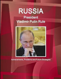 Russia -  President Vladimir Putin Rule : Achievements, Problems and Future Strategies - Inc. IBP