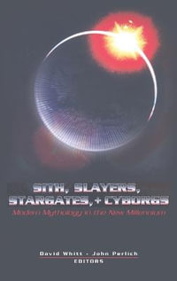 Sith, Slayers, Stargates, + Cyborgs : Modern Mythology in the New Millennium - Toby Miller