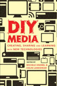 DIY Media : Creating, Sharing and Learning with New Technologies - Michele Knobel