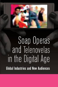 Soap Operas and Telenovelas in the Digital Age : Global Industries and New Audiences - Toby Miller